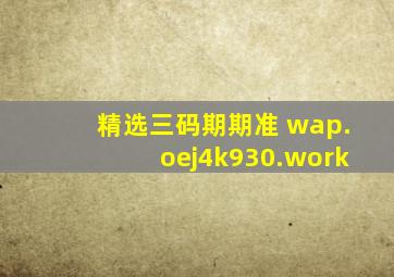 精选三码期期准 wap.oej4k930.work